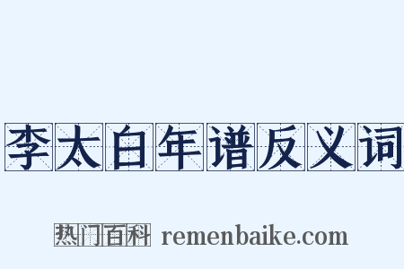 李太白年谱反义词是什么意思的图片